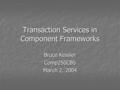 Transaction Services in Component Frameworks Bruce Kessler Comp250CBS March 2, 2004.