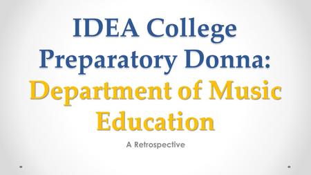 IDEA College Preparatory Donna: Department of Music Education A Retrospective.