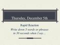 Thursday, December 5th Rapid Reaction Write down 5 words or phrases in 30 seconds when I say…