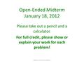 Open-Ended Midterm January 18, 2012 Please take out a pencil and a calculator. For full credit, please show or explain your work for each problem! Objective:
