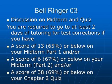 Bell Ringer 03 Discussion on Midterm and Quiz Discussion on Midterm and Quiz You are required to go to at least 2 days of tutoring for test corrections.