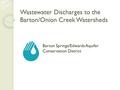 Wastewater Discharges to the Barton/Onion Creek Watersheds Barton Springs/Edwards Aquifer Conservation District.