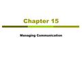 Chapter 15 Managing Communication. Learning Objectives After reading this chapter, you should be able to:  Understand the communication process.  Eliminate.