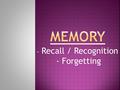 - Recall / Recognition - - Forgetting.  Identify several memory retrieval processes.  Explain the processes involved in forgetting.