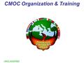 1 UNCLASSIFIED CMOC Organization & Training. 2 UNCLASSIFIED Agenda CMOC Structure CMOC Watch Cycle Training Overview Daily Training & Exercises Schedule.