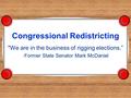 Congressional Redistricting We are in the business of rigging elections.” -Former State Senator Mark McDaniel.