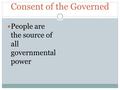 Consent of the Governed People are the source of all governmental power.