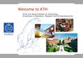 1 Welcome to KTH KTH, the Royal Institute of Technology Excellence in Education, Research and Entrepreneurship.