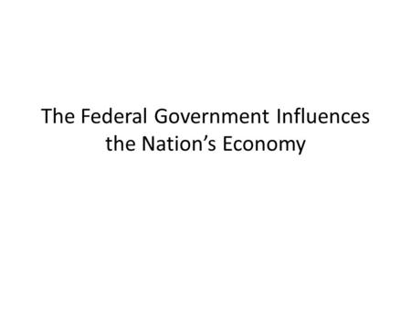 The Federal Government Influences the Nation’s Economy.