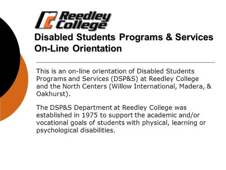 Disabled Students Programs & Services On-Line Orientation This is an on-line orientation of Disabled Students Programs and Services (DSP&S) at Reedley.