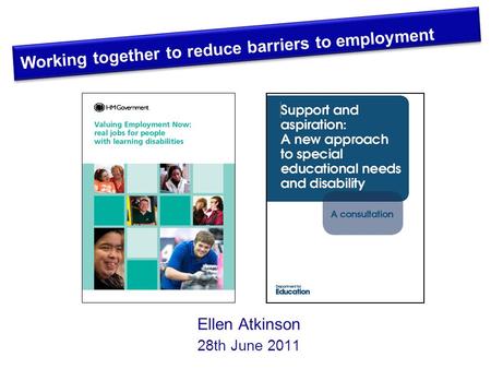 Ellen Atkinson 28th June 2011 Working together to reduce barriers to employment.