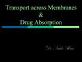 Transport across Membranes & Drug Absorption Dr. Naila Abrar.