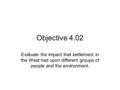Objective 4.02 Evaluate the impact that settlement in the West had upon different groups of people and the environment.