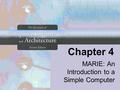 Chapter 4 MARIE: An Introduction to a Simple Computer.