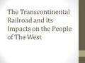 The Transcontinental Railroad and its Impacts on the People of The West.