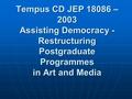 Tempus CD JEP 18086 – 2003 Assisting Democracy - Restructuring Postgraduate Programmes in Art and Media.