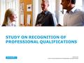 2009/10/06 STUDY ON RECOGNITION OF PROFESSIONAL QUALIFICATIONS Alternative title slide.