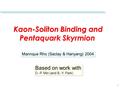 1 Kaon-Soliton Binding and Pentaquark Skyrmion Kaon-Soliton Binding and Pentaquark Skyrmion Mannque Rho (Saclay & Hanyang) 2004 Based on work with D.-P.