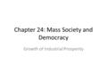 Chapter 24: Mass Society and Democracy Growth of Industrial Prosperity.