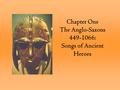 Chapter One The Anglo-Saxons 449-1066: Songs of Ancient Heroes.