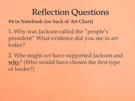 #4 in Notebook (on back of Art Chart) 1. Why was Jackson called the “people’s president” What evidence did you see in art today? 2. Who might not have.