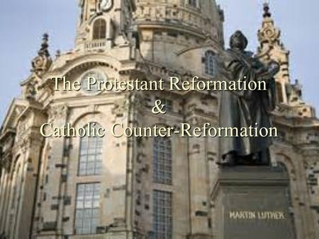 The Protestant Reformation & Catholic Counter-Reformation.