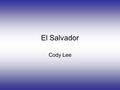 El Salvador Cody Lee. Country and Capital El Salvador is the smallest and most densely populated country in Central America. Capital is San Salvador,