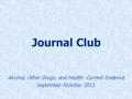 Journal Club Alcohol, Other Drugs, and Health: Current Evidence September–October 2012.