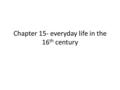 Chapter 15- everyday life in the 16 th century. Rural life Village- self-sufficient 16 th century household Reliance on agriculture- three-field rotation.