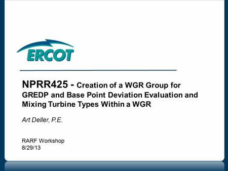NPRR425 - Creation of a WGR Group for GREDP and Base Point Deviation Evaluation and Mixing Turbine Types Within a WGR Art Deller, P.E. RARF Workshop 8/29/13.