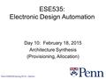 Penn ESE535 Spring 2015 -- DeHon 1 ESE535: Electronic Design Automation Day 10: February 18, 2015 Architecture Synthesis (Provisioning, Allocation)