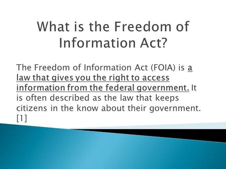 The Freedom of Information Act (FOIA) is a law that gives you the right to access information from the federal government. It is often described as the.