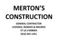 MERTON’S CONSTRUCTION GENERAL CONTRACTOR LICENSED, BONDED & INSURED ST LIC # 898904 (916) 365-1451.