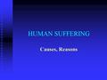 HUMAN SUFFERING Causes, Reasons. Why does God allow suffering? To diminish the appeal of physical life To diminish the appeal of physical life To make.