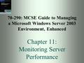 70-290: MCSE Guide to Managing a Microsoft Windows Server 2003 Environment, Enhanced Chapter 11: Monitoring Server Performance.