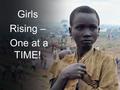 Girls Rising – One at a TIME!. By being part of this project you too commit to act in solidarity with girls’ suffering, exclusion, lack of opportunity,
