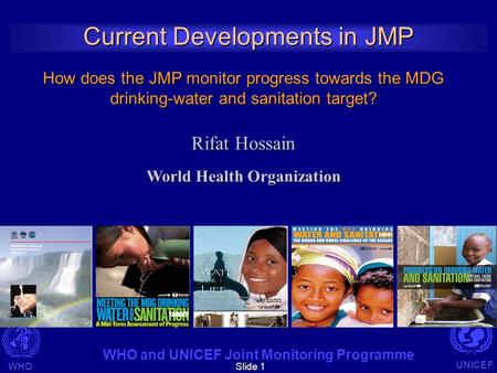 WHO UNICEF WHO and UNICEF Joint Monitoring Programme Slide 1 Current Developments in JMP How does the JMP monitor progress towards the MDG drinking-water.