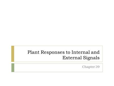 Plant Responses to Internal and External Signals Chapter 39.