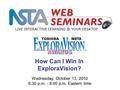 LIVE INTERACTIVE YOUR DESKTOP Wednesday, October 13, 2010 6:30 p.m. - 8:00 p.m. Eastern time How Can I Win In ExploraVision?