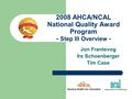 2008 AHCA/NCAL National Quality Award Program - Step III Overview - Jon Frantsvog Ira Schoenberger Tim Case.