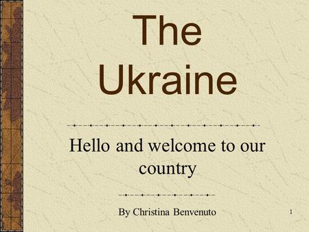 The Ukraine Hello and welcome to our country 1 By Christina Benvenuto.