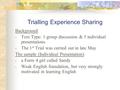 Trialling Experience Sharing Background: - Text Type: 1 group discussion & 5 individual presentations - The 1 st Trial was carried out in late May The.