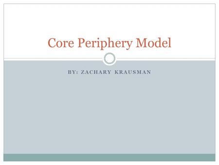 BY: ZACHARY KRAUSMAN Core Periphery Model. What is the Core Periphery Model? It was developed in 1963 by John Friedmann. The core periphery model shows.