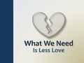 More Love or Less Love? What do we need the most in the world today? More love? In many cases, we need less love (2 Tim. 3:1-9) People loving the wrong.