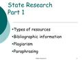 State Research1 State Research Part 1  Types of resources  Bibliographic information  Plagiarism  Paraphrasing.