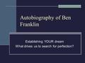 Autobiography of Ben Franklin Establishing YOUR dream What drives us to search for perfection?