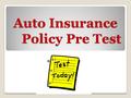 Auto Insurance Policy Pre Test. Bodily Injury Property Damage Collision Coverage Comprehensive Coverage Uninsured Motorist Coverage This coverage provides.