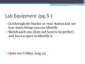 Lab Equipment (pg.5 ) Go through the bucket on your station and see how many things you can identify. Sketch each one (does not have to be perfect) and.