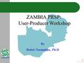 ZAMBIA PRSP: User-Producer Workshop User-Producer Workshop By Buleti Nsemukila, Ph.D 1.