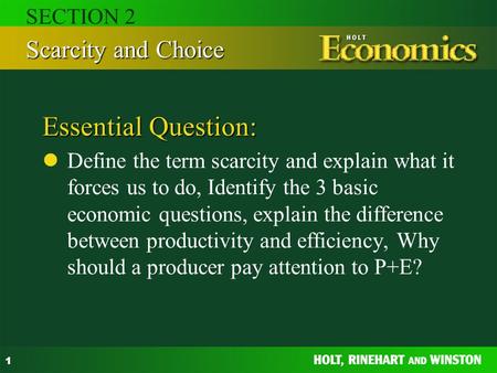 1 Essential Question: Define the term scarcity and explain what it forces us to do, Identify the 3 basic economic questions, explain the difference between.